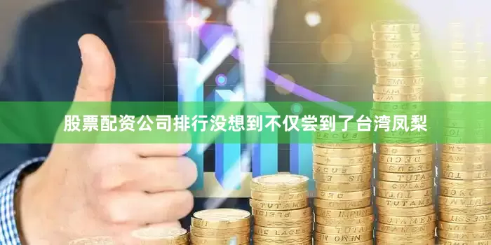 股票配资公司排行没想到不仅尝到了台湾凤梨
