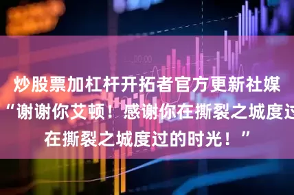 炒股票加杠杆开拓者官方更新社媒致谢艾顿：“谢谢你艾顿！感谢你在撕裂之城度过的时光！”