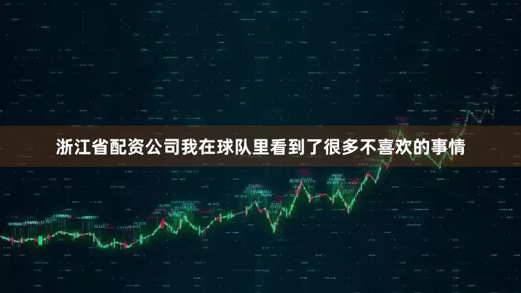 浙江省配资公司我在球队里看到了很多不喜欢的事情