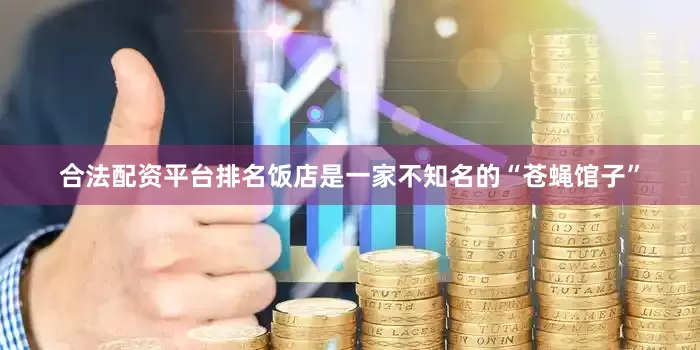 合法配资平台排名饭店是一家不知名的“苍蝇馆子”