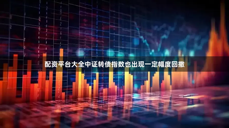 配资平台大全中证转债指数也出现一定幅度回撤
