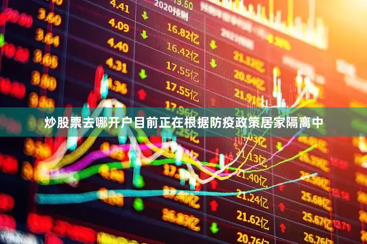 炒股票去哪开户目前正在根据防疫政策居家隔离中