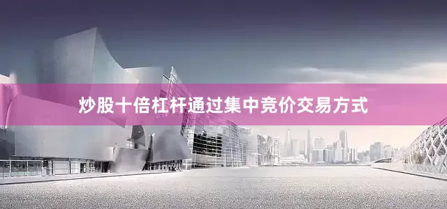 炒股十倍杠杆通过集中竞价交易方式