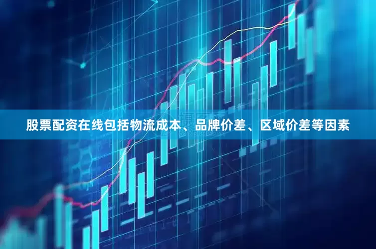 股票配资在线包括物流成本、品牌价差、区域价差等因素