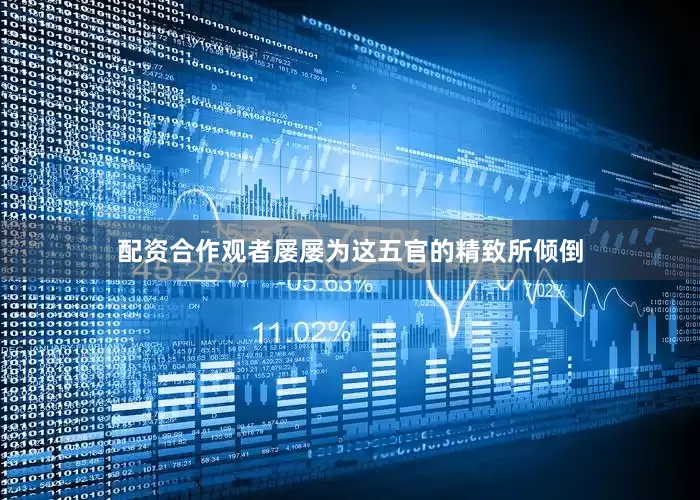 配资合作观者屡屡为这五官的精致所倾倒