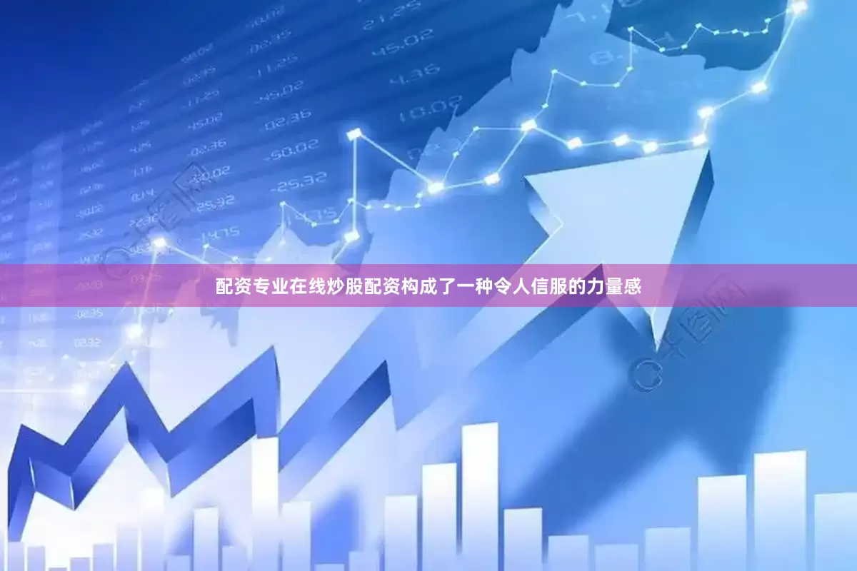配资专业在线炒股配资构成了一种令人信服的力量感