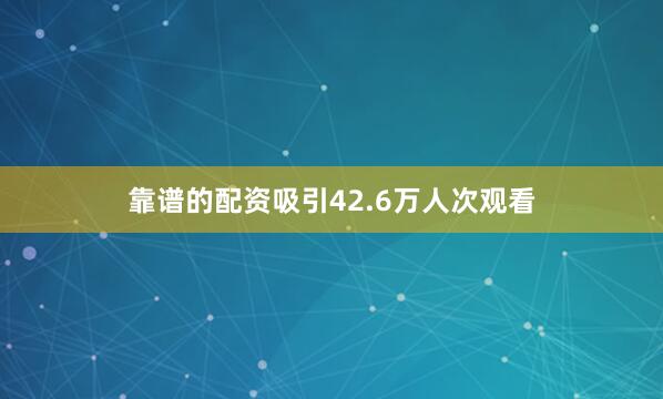靠谱的配资吸引42.6万人次观看