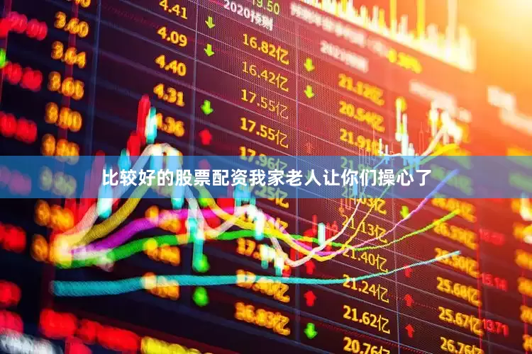 比较好的股票配资我家老人让你们操心了