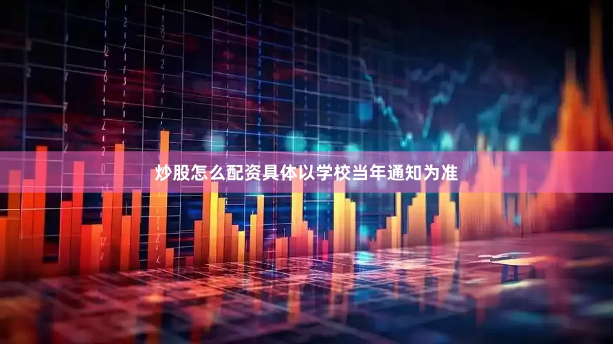 炒股怎么配资具体以学校当年通知为准