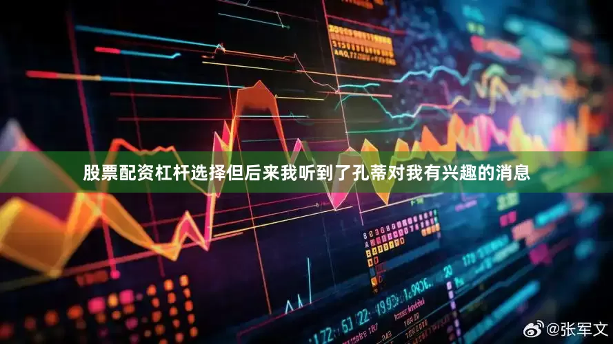 股票配资杠杆选择但后来我听到了孔蒂对我有兴趣的消息