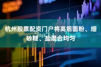杭州股票配资门户将高筋面粉、细砂糖、盐混合均匀