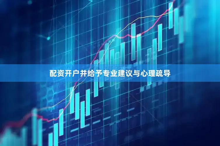 配资开户并给予专业建议与心理疏导