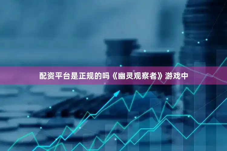 配资平台是正规的吗《幽灵观察者》游戏中