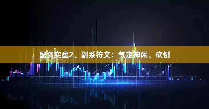 配资实盘2、副系符文：气定神闲、砍倒