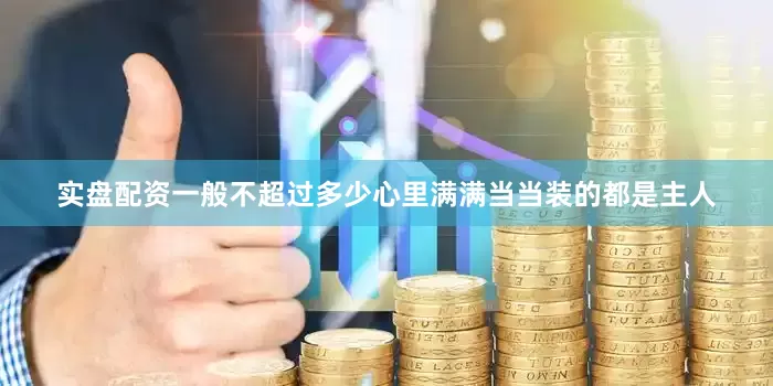 实盘配资一般不超过多少心里满满当当装的都是主人