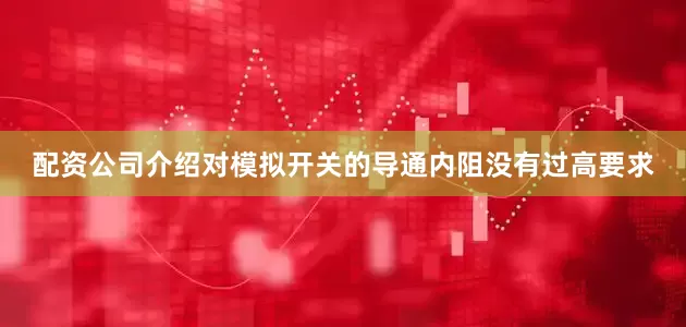配资公司介绍对模拟开关的导通内阻没有过高要求