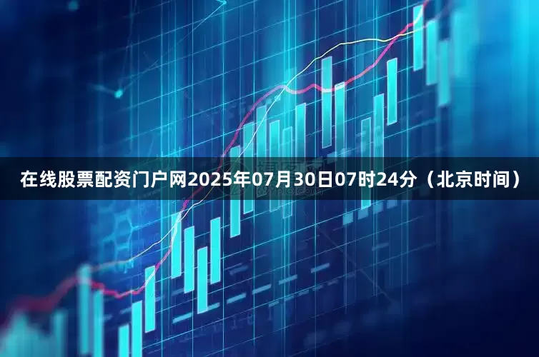 在线股票配资门户网2025年07月30日07时24分（北京时间）