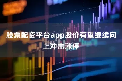 股票配资平台app股价有望继续向上冲击涨停