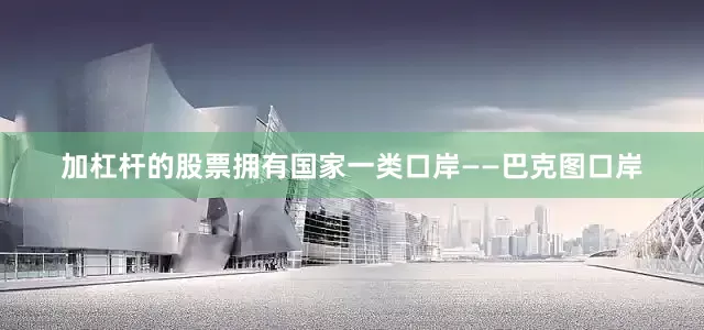 加杠杆的股票拥有国家一类口岸——巴克图口岸
