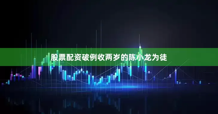 股票配资破例收两岁的陈小龙为徒
