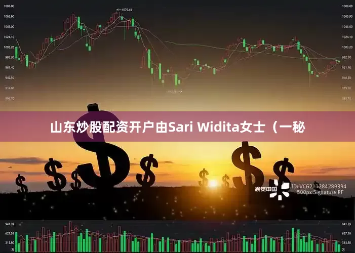 山东炒股配资开户由Sari Widita女士（一秘