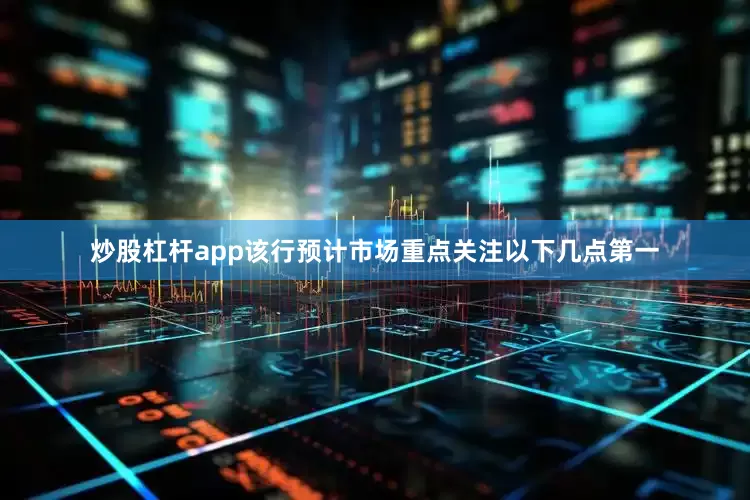 炒股杠杆app该行预计市场重点关注以下几点　　第一