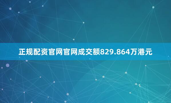 正规配资官网官网成交额829.864万港元