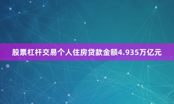 股票杠杆交易个人住房贷款金额4.935万亿元