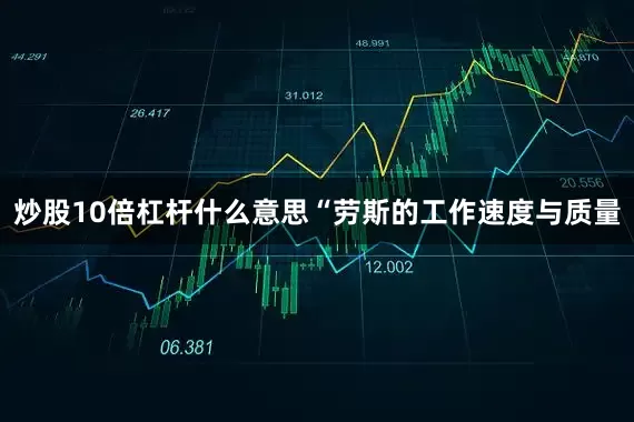 炒股10倍杠杆什么意思“劳斯的工作速度与质量