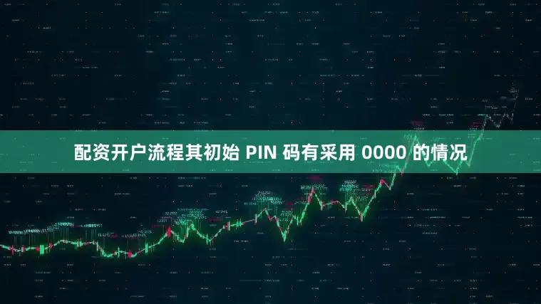 配资开户流程其初始 PIN 码有采用 0000 的情况
