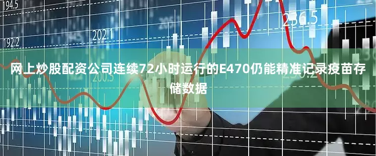 网上炒股配资公司连续72小时运行的E470仍能精准记录疫苗存储数据