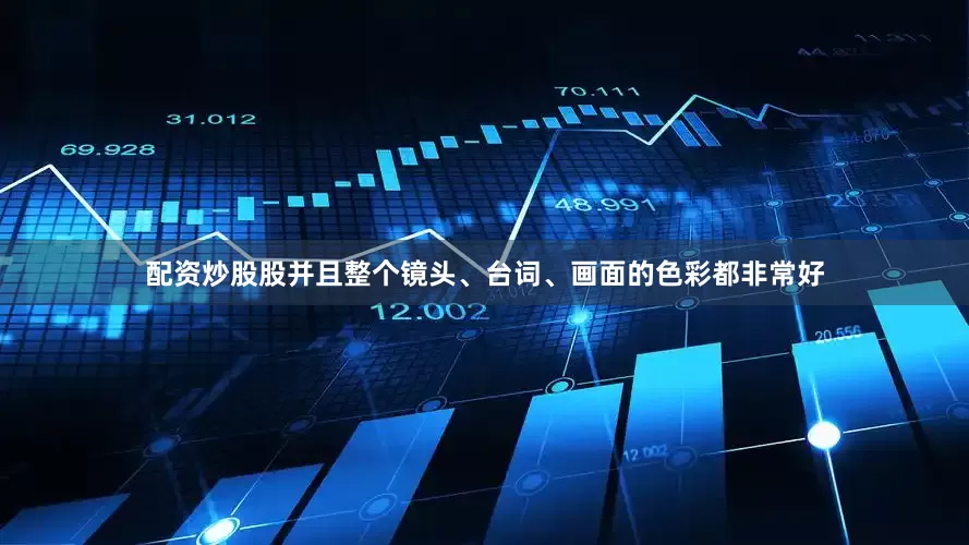 配资炒股股并且整个镜头、台词、画面的色彩都非常好