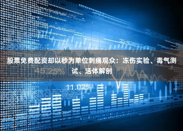 股票免费配资却以秒为单位刺痛观众：冻伤实验、毒气测试、活体解剖