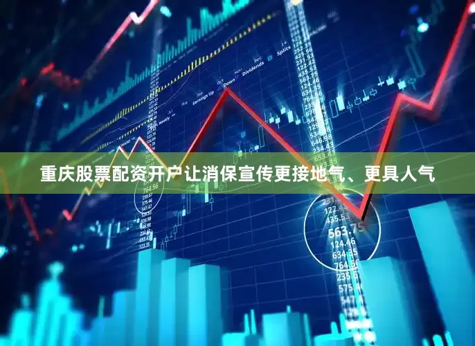 重庆股票配资开户让消保宣传更接地气、更具人气