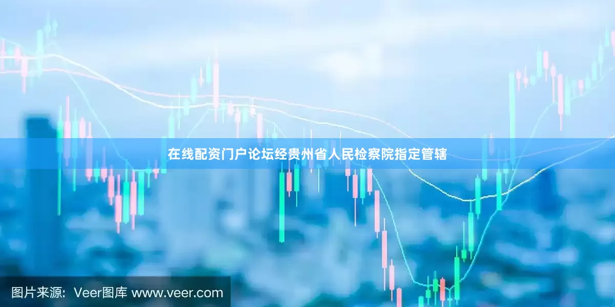 在线配资门户论坛经贵州省人民检察院指定管辖