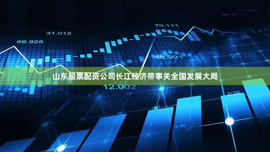 山东股票配资公司　　长江经济带事关全国发展大局