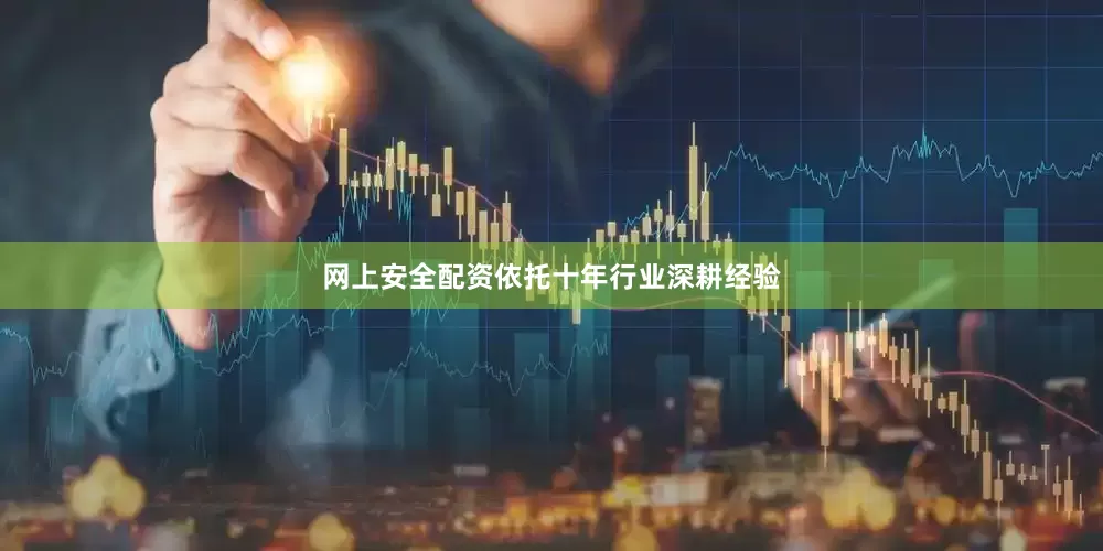 网上安全配资依托十年行业深耕经验