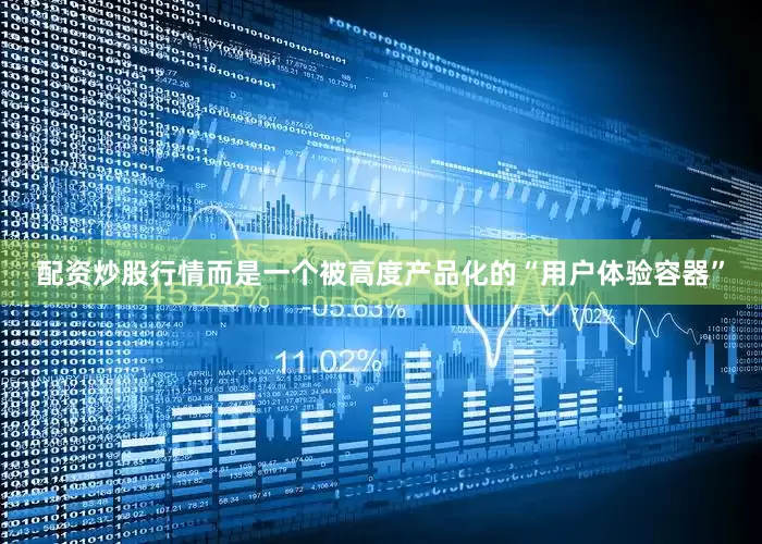 配资炒股行情而是一个被高度产品化的“用户体验容器”