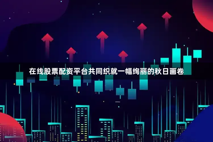 在线股票配资平台共同织就一幅绚丽的秋日画卷