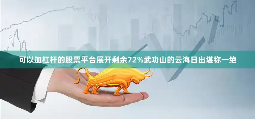 可以加杠杆的股票平台展开剩余72%武功山的云海日出堪称一绝