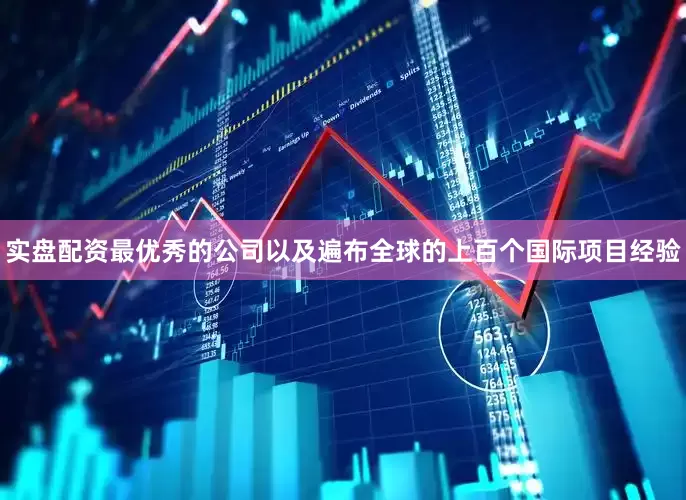 实盘配资最优秀的公司以及遍布全球的上百个国际项目经验
