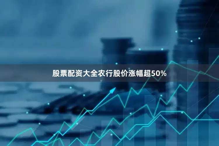 股票配资大全农行股价涨幅超50%