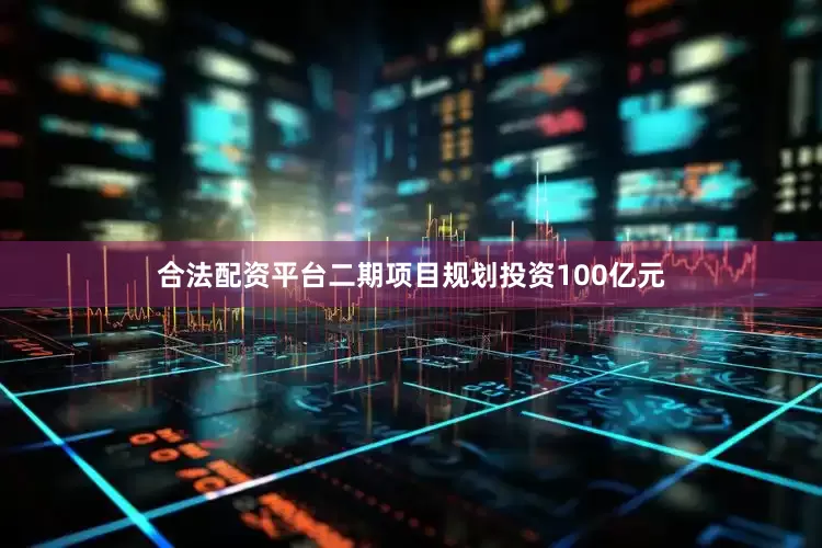 合法配资平台　　二期项目规划投资100亿元