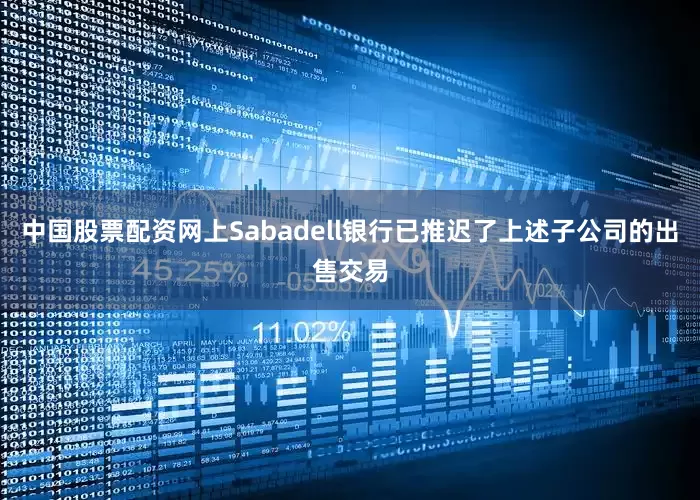 中国股票配资网上Sabadell银行已推迟了上述子公司的出售交易